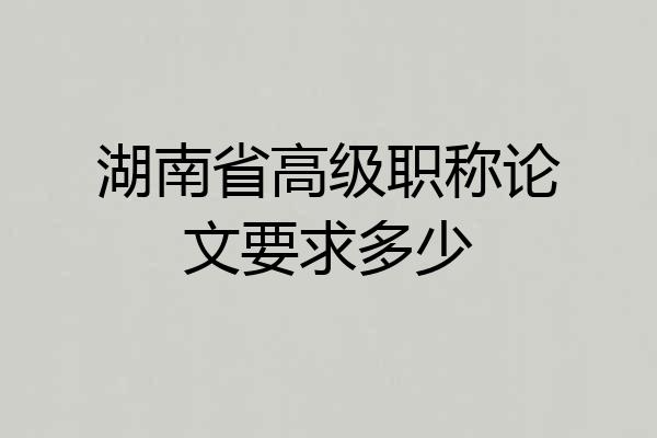 湖南省高级职称论文要求多少