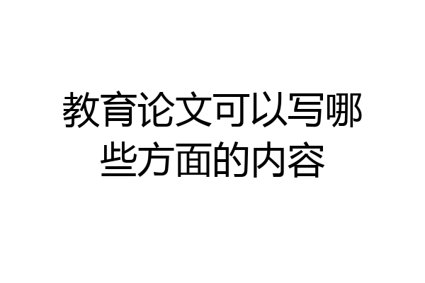 教育论文可以写哪些方面的内容