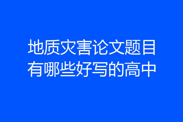 地质灾害论文题目有哪些好写的高中