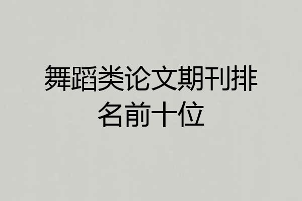 舞蹈类论文期刊排名前十位