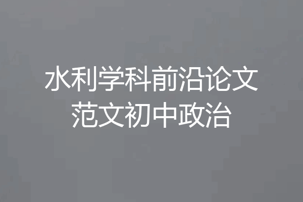 水利学科前沿论文范文初中政治
