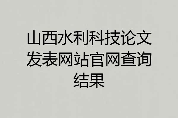 山西水利科技论文发表网站官网查询结果