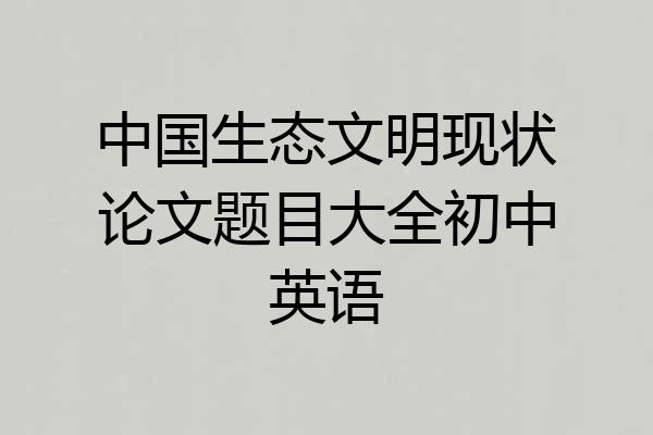 中国生态文明现状论文题目大全初中英语