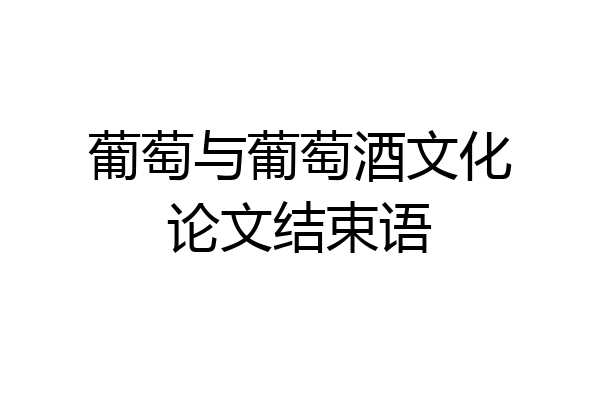 葡萄与葡萄酒文化论文结束语