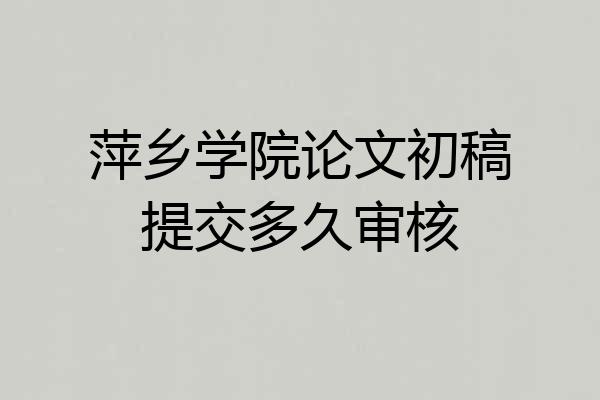 萍乡学院论文初稿提交多久审核