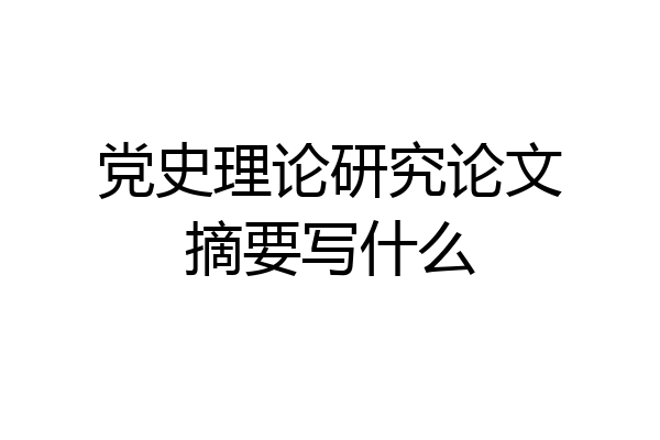 党史理论研究论文摘要写什么