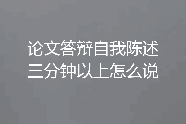 论文答辩自我陈述三分钟以上怎么说