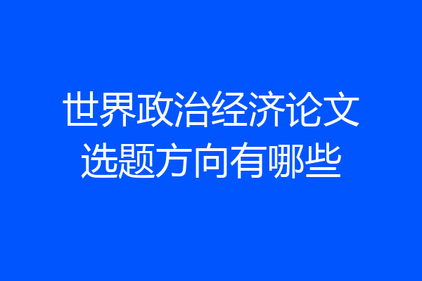世界政治经济论文选题方向有哪些