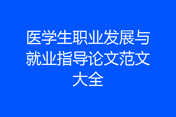 医学生职业发展与就业指导论文范文大全