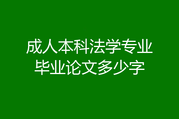 成人本科法学专业毕业论文多少字