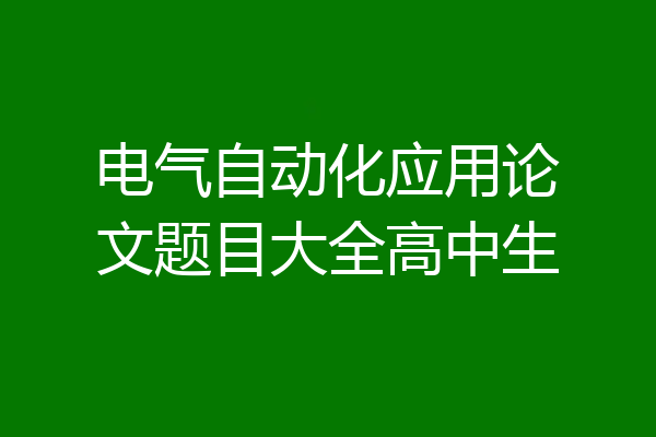 电气自动化应用论文题目大全高中生