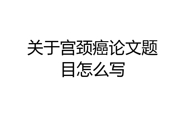 关于宫颈癌论文题目怎么写