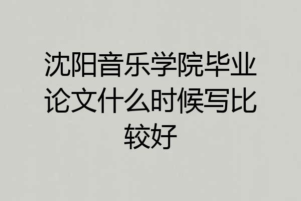 沈阳音乐学院毕业论文什么时候写比较好