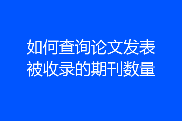 如何查询论文发表被收录的期刊数量