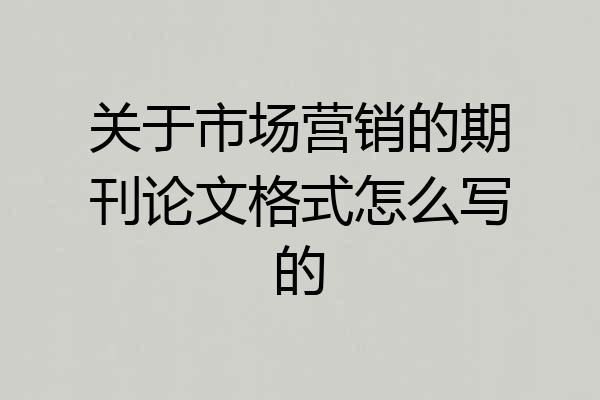 关于市场营销的期刊论文格式怎么写的