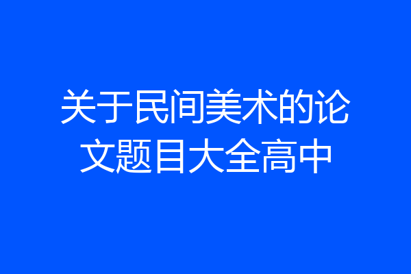 关于民间美术的论文题目大全高中