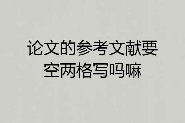 论文的参考文献要空两格写吗嘛