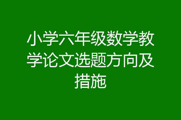 小学六年级数学教学论文选题方向及措施
