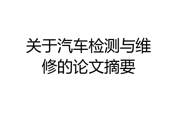 关于汽车检测与维修的论文摘要