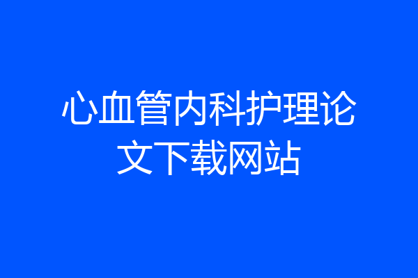 心血管内科护理论文下载网站