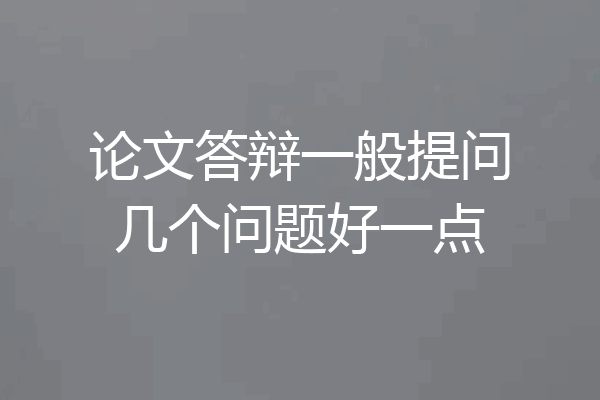 论文答辩一般提问几个问题好一点