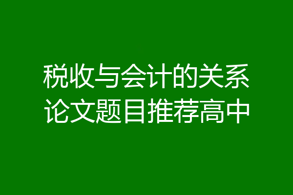 税收与会计的关系论文题目推荐高中