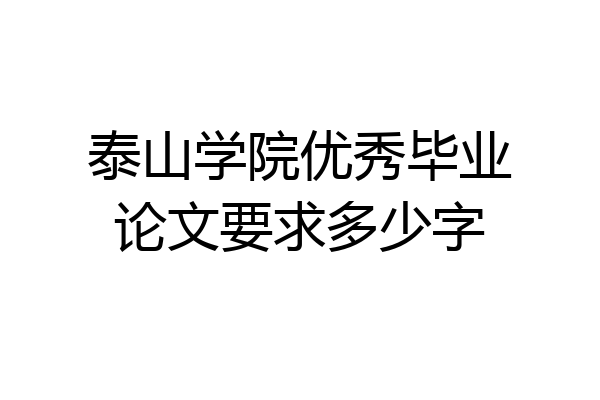 泰山学院优秀毕业论文要求多少字