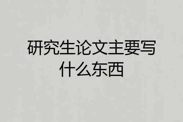 研究生论文主要写什么东西