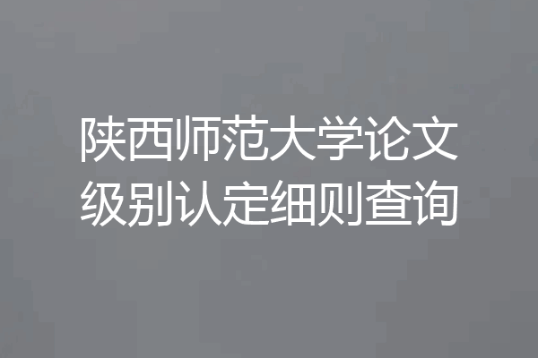 陕西师范大学论文级别认定细则查询