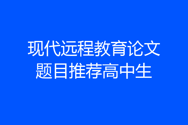 现代远程教育论文题目推荐高中生