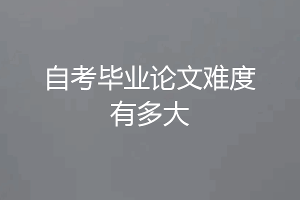 自考毕业论文难度有多大