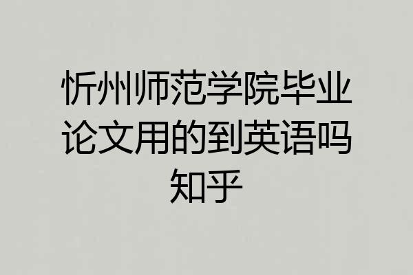 忻州师范学院毕业论文用的到英语吗知乎