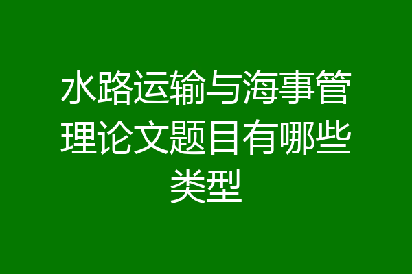 水路运输与海事管理论文题目有哪些类型