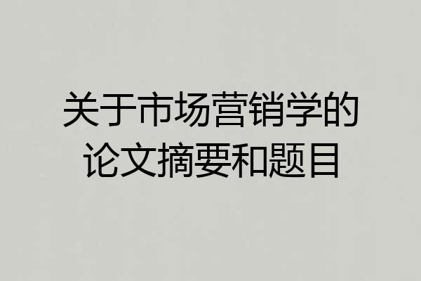 关于市场营销学的论文摘要和题目