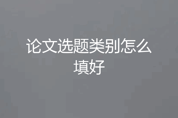 论文选题类别怎么填好