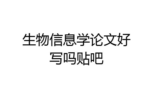 生物信息学论文好写吗贴吧