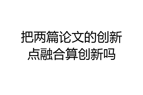 把两篇论文的创新点融合算创新吗