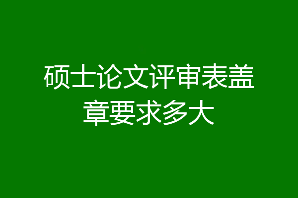 硕士论文评审表盖章要求多大