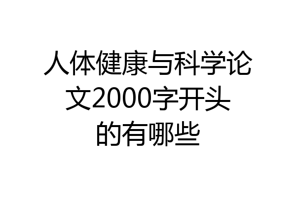 人体健康与科学论文2000字开头的有哪些