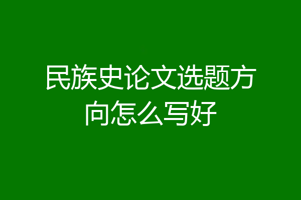 民族史论文选题方向怎么写好