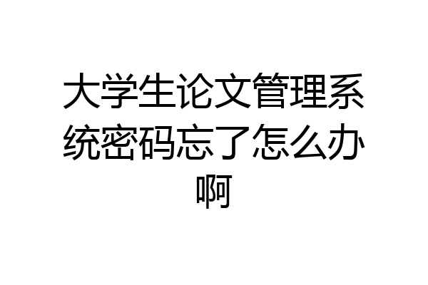大学生论文管理系统密码忘了怎么办啊