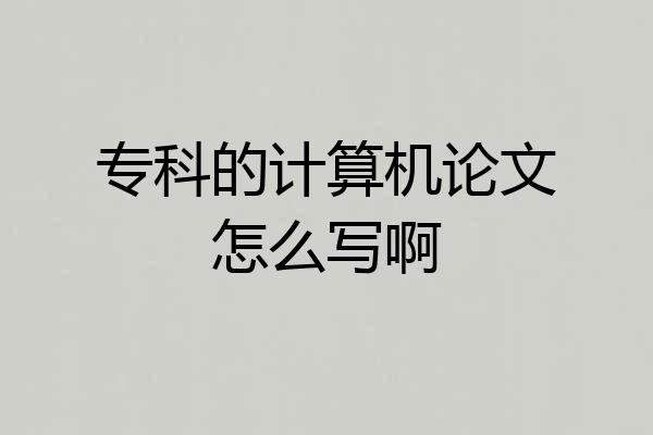 专科的计算机论文怎么写啊