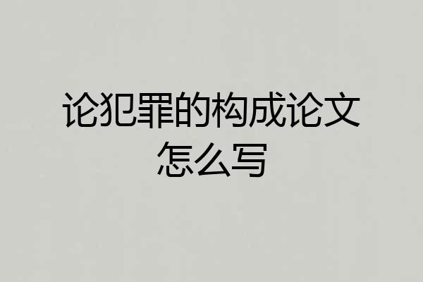 论犯罪的构成论文怎么写
