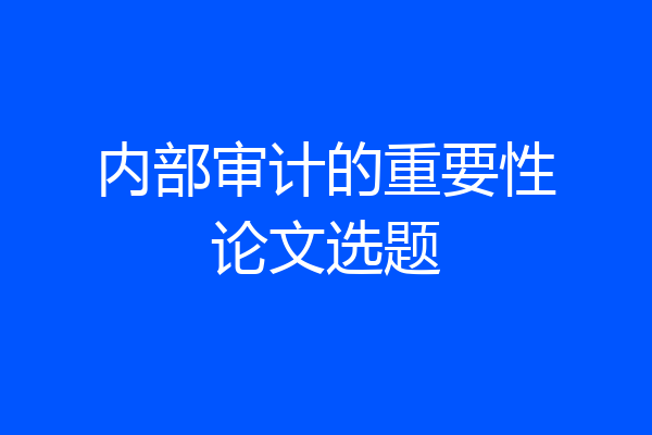 内部审计的重要性论文选题