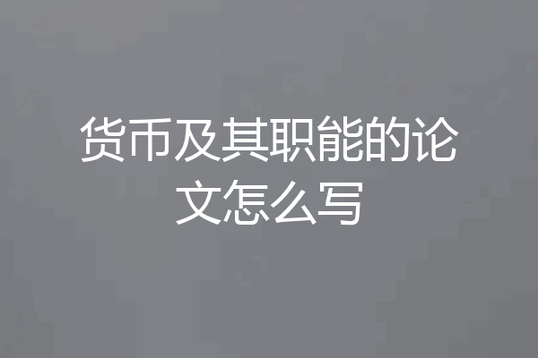 货币及其职能的论文怎么写