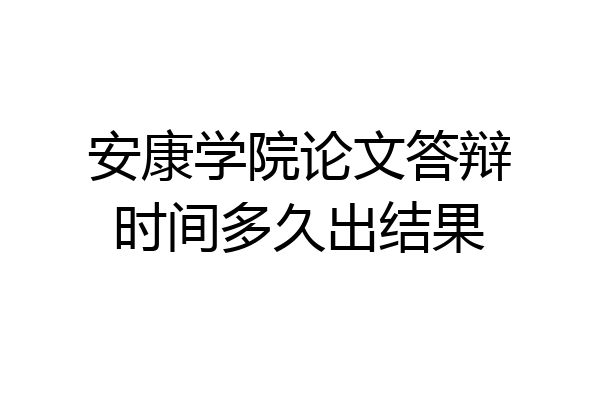 安康学院论文答辩时间多久出结果