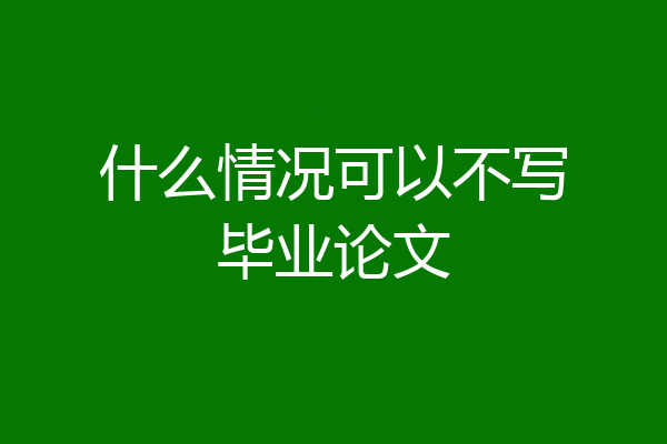 什么情况可以不写毕业论文