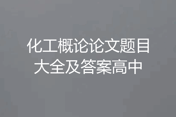 化工概论论文题目大全及答案高中