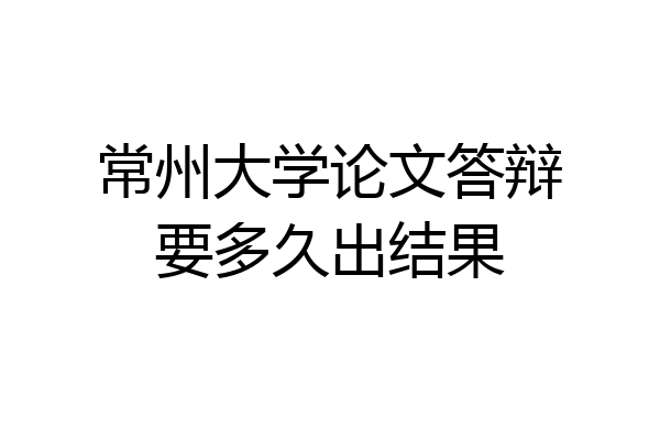 常州大学论文答辩要多久出结果