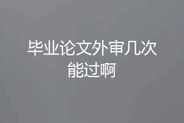毕业论文外审几次能过啊